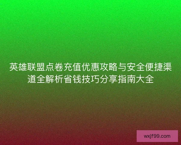 英雄联盟点卷充值优惠攻略与安全便捷渠道全解析省钱技巧分享指南大全