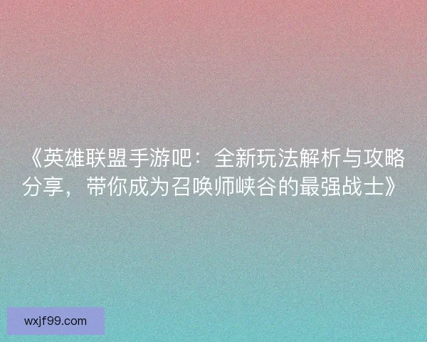 《英雄联盟手游吧：全新玩法解析与攻略分享，带你成为召唤师峡谷的最强战士》