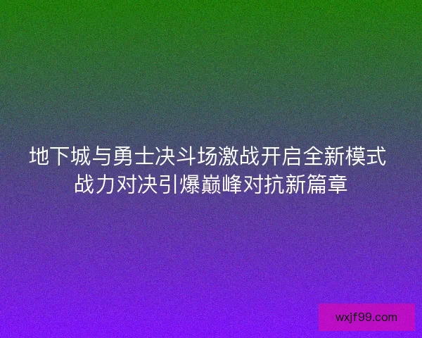 地下城与勇士决斗场激战开启全新模式 战力对决引爆巅峰对抗新篇章