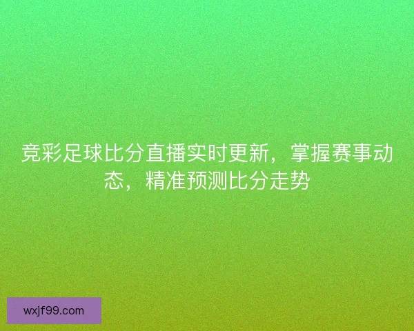 竞彩足球比分直播实时更新，掌握赛事动态，精准预测比分走势
