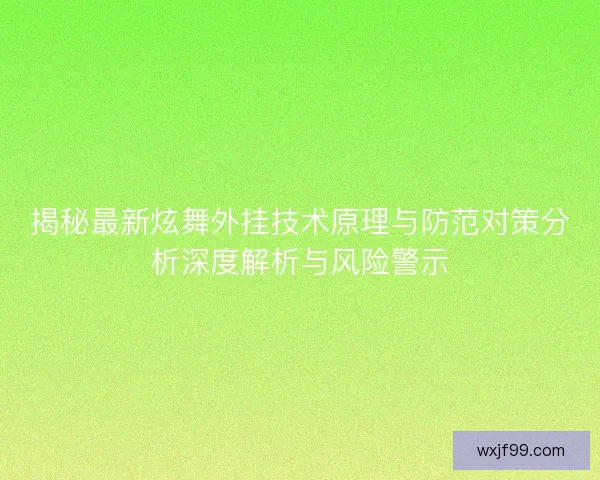 揭秘最新炫舞外挂技术原理与防范对策分析深度解析与风险警示