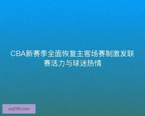 CBA新赛季全面恢复主客场赛制激发联赛活力与球迷热情