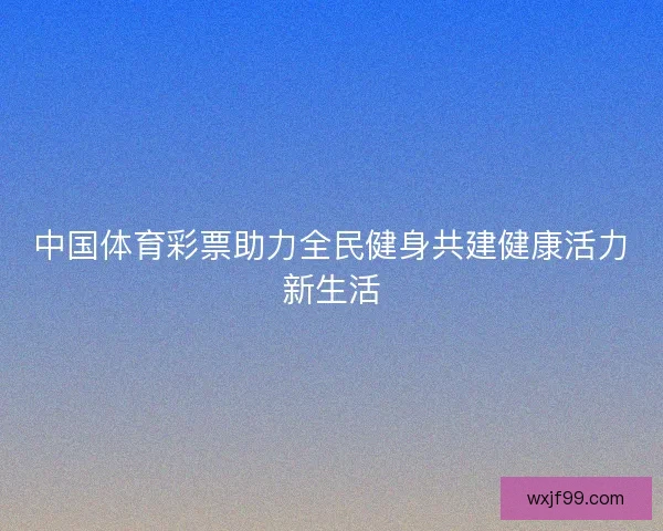 中国体育彩票助力全民健身共建健康活力新生活