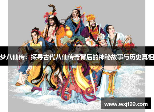 梦八仙传：探寻古代八仙传奇背后的神秘故事与历史真相